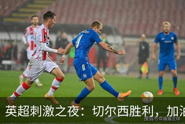 英超刺激之夜：切尔西胜利，加油，利物浦！曼城惊险逆袭！
